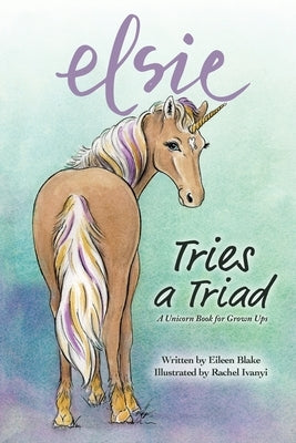 Elsie Tries a Triad: A Unicorn Book for Grownups by Blake, Eileen