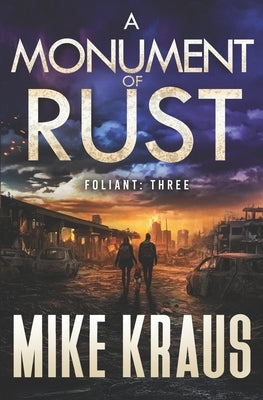 A Monument of Rust - FOLIANT THREE: (A Post-Apocalyptic Thriller) by Kraus, Mike