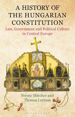 A History of the Hungarian Constitution: Law, Government and Political Culture in Central Europe by Hörcher, Ferenc