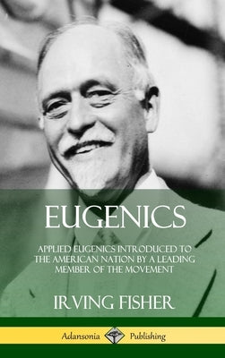 Eugenics: Applied Eugenics Introduced to the American Nation by a Leading Member of the Movement (Hardcover) by Fisher, Irving