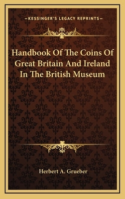 Handbook Of The Coins Of Great Britain And Ireland In The British Museum by Grueber, Herbert a.