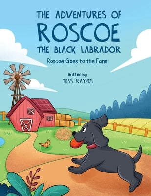 The Adventures of Roscoe the Black Labrador Roscoe Goes to the Farm by Raynes, Tess