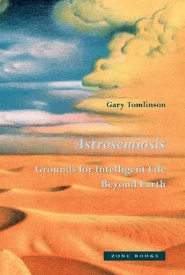 Astrosemiosis: Grounds for Intelligent Life Beyond Earth by Tomlinson, Gary