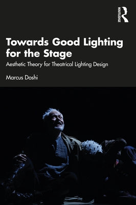 Towards Good Lighting for the Stage: Aesthetic Theory for Theatrical Lighting Design by Doshi, Marcus