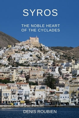 Syros. The noble heart of the Cyclades by Roubien, Denis
