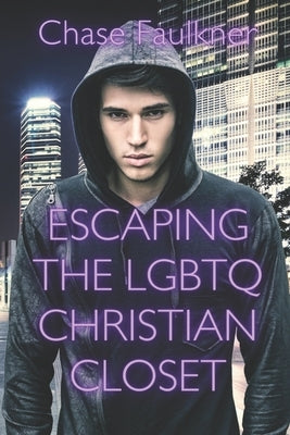 Escaping the LGBTQ Christian Closet: Love, Hope, Healing, and Wholeness by Faulkner, Chase