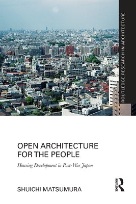 Open Architecture for the People: Housing Development in Post-War Japan by Matsumura, Shuichi