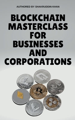 Blockchain Masterclass for Businesses and Corporations by Khan, Shakruddin