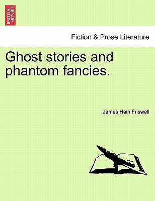 Ghost Stories and Phantom Fancies. by Friswell, James Hain