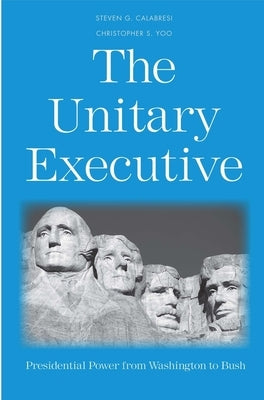 The Unitary Executive: Presidential Power from Washington to Bush by Calabresi, Steven G.