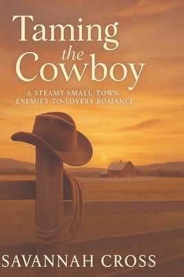 Taming the Cowboy: A Steamy Small-Town Enemies-to-Lovers Romance: A Steamy Small-Town Enemies-to-Lovers Romance: A Steamy Small-Town Enemies-to-Lovers by Cross, Savannah