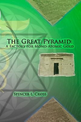 The Great Pyramid: A Factory for Mono-Atomic Gold by Cross, Spencer L.