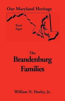 Our Maryland Heritage, Book 8: Brandenburg Families by Hurley, William Neal, Jr.