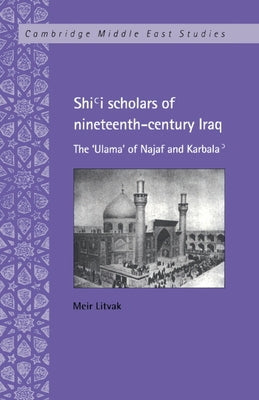 Shi'i Scholars of Nineteenth-Century Iraq: The 'Ulama' of Najaf and Karbala' by Litvak, Meir