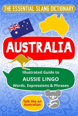 AUSTRALIA The Essential Slang Dictionary: Illustrated guide to Aussie lingo words, expressions & phrases. Talk like an Australian by Felicity, Melody K.