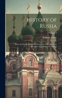 History of Russia: From the Foundation of the Monarchy by Rurik, to the Accession of Catharine the Second; Volume 2 by Tooke, William