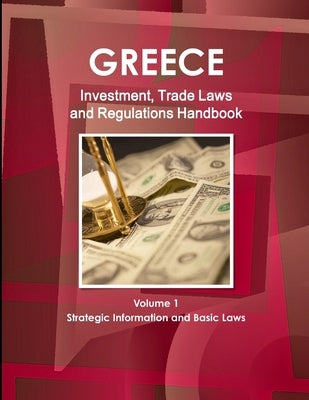 Greece Investment, Trade Laws and Regulations Handbook Volume 1 Strategic Information and Basic Laws by Ibp, Inc