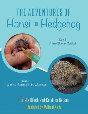 The Adventures of Hansi the Hedgehog: Part 1 A True Story of Survival-- Part 2 Hansi the Hedgehog in the Wilderness by Karls, Waltraut