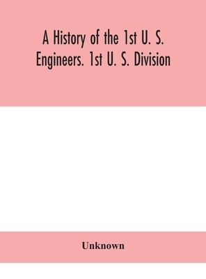 A history of the 1st U. S. Engineers. 1st U. S. Division by Unknown