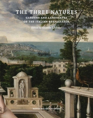 The Three Natures: Gardens and Landscapes of the Italian Renaissance by Tchikine, Anatole