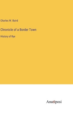 Chronicle of a Border Town: History of Rye by Baird, Charles W.