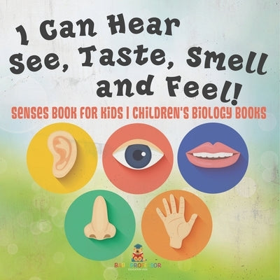 I Can Hear, See, Taste, Smell and Feel! Senses Book for Kids Children's Biology Books by Baby Professor
