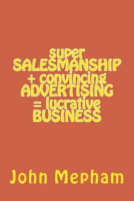 super SALESMANSHIP + convincing ADVERTISING = lucrative BUSINESS by Mepham, John