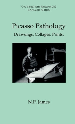 Picasso Pathology: Drawings, Collages, Prints. by James, Nicholas