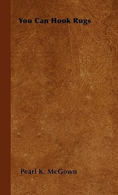 You Can Hook Rugs by McGown, Pearl K.