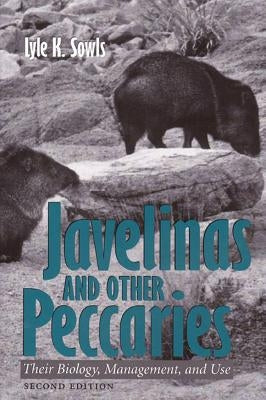 Javelinas and Other Peccaries: Their Biology, Management, and Use, Second Edition by Sowls, Lyle K.
