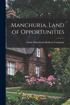 Manchuria, Land of Opportunities by South Manchuria Railway Company