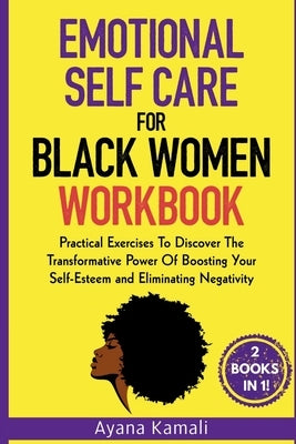 Emotional Self-Care for Black Women: Practical Exercises To Discover The Transformative Power Of Eliminating Negativity and Boosting Your Self-Esteem: by Kamali, Ayana