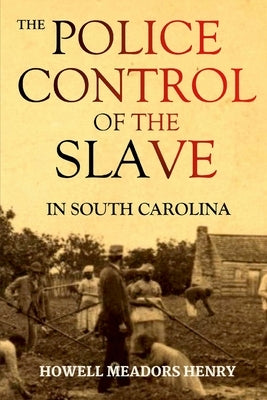 The Police Control of the Slave in South Carolina by Henry, Howell Meadors