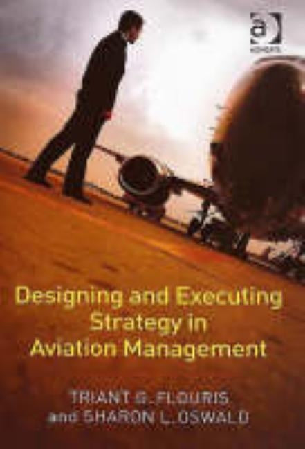 Designing and Executing Strategy in Aviation Management by Flouris, Triant G.