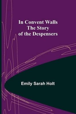 In Convent Walls; The Story of the Despensers by Sarah Holt, Emily