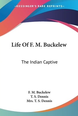 Life Of F. M. Buckelew: The Indian Captive by Buckelew, F. M.