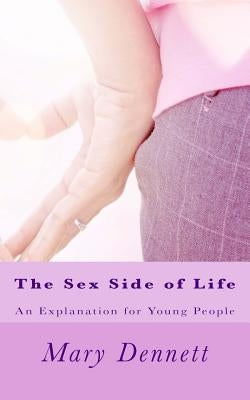 The Sex Side of Life: An Explanation for Young People by Dennett, Mary Ware