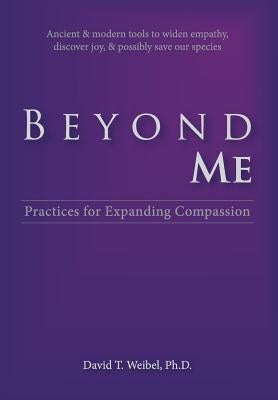 Beyond Me: Practices for Expanding Compassion by Weibel, David Thomas