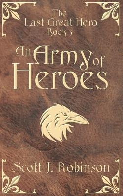An Army of Heroes: The Last Great Hero: Book 3 by Robinson, Scott J.