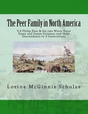 The Peer Family in North America: V.4 Philip Peer & his two Wives Ester Dunn and Susan Griniaus and their Descendants to 3 Generations by Schulze, Lorine McGinnis