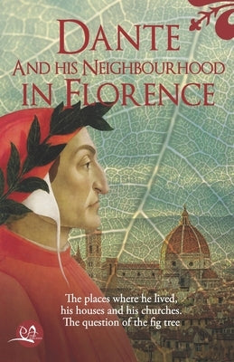 Dante and his neighbourhood in Florence: The place where he lived, his houses and his churches. The question of the fig tree by Pecchioni, Lorenzo