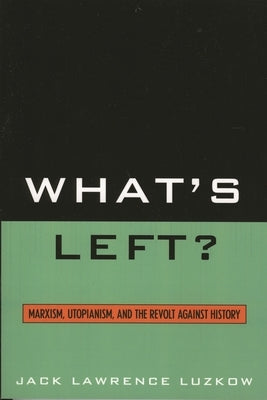What's Left?: Marxism, Utopianism, and the Revolt against History by Luzkow, Jack Lawrence