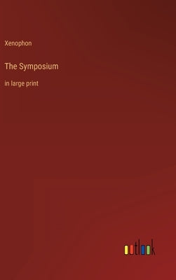 The Symposium: in large print by Xenophon