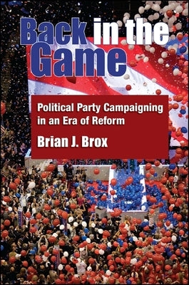 Back in the Game: Political Party Campaigning in an Era of Reform by Brox, Brian J.