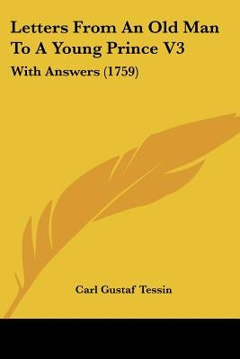 Letters From An Old Man To A Young Prince V3: With Answers (1759) by Tessin, Carl Gustaf