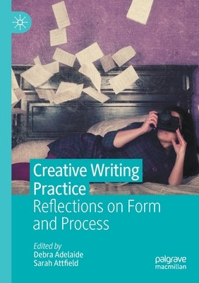 Creative Writing Practice: Reflections on Form and Process by Adelaide, Debra
