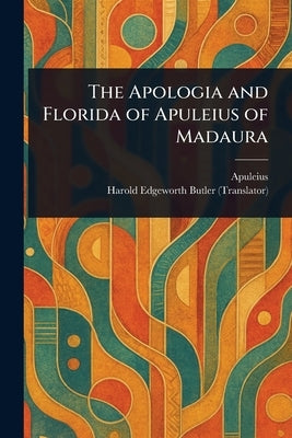 The Apologia and Florida of Apuleius of Madaura by Apuleius