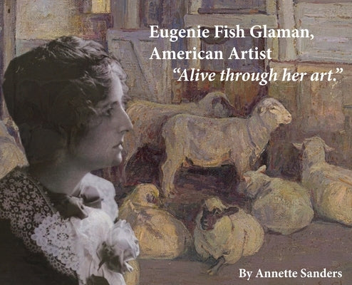 Eugenie Fish Glaman, American Artist: The Story of Eugiene Fish Glaman, American Artist by Sanders, Annette
