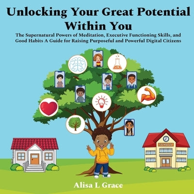 Unlocking Your Great Potential Within You: The Supernatural Powers of Meditation, Executive Functioning Skills, and Good Habits by Grace, Alisa L.