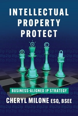 Intellectual Property Protect: Business-Aligned IP Strategy by Cowles, Cheryl